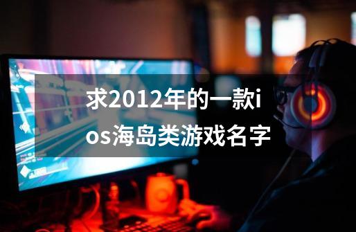 求2012年的一款ios海岛类游戏名字-第1张-游戏信息-龙启网