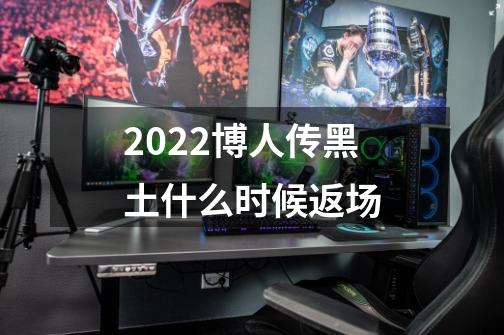 2022博人传黑土什么时候返场-第1张-游戏信息-龙启网