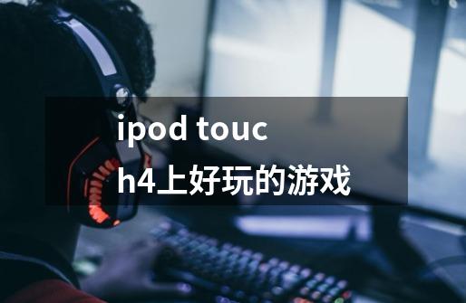 ipod touch4上好玩的游戏-第1张-游戏信息-龙启网