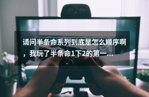 请问半条命系列到底是怎么顺序啊，我玩了半条命1下2的第一部就是第一章过度惊魂那个，貌似中间差了一节啊-第1张-游戏信息-龙启网