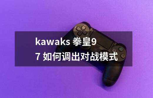 kawaks 拳皇97 如何调出对战模式-第1张-游戏信息-龙启网