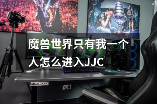 魔兽世界只有我一个人怎么进入JJC-第1张-游戏信息-龙启网