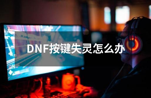 DNF按键失灵怎么办-第1张-游戏信息-龙启网