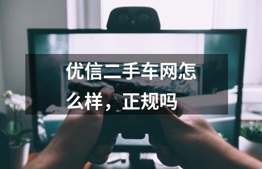 优信二手车网怎么样，正规吗-第1张-游戏信息-龙启网