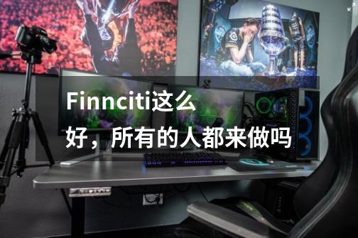 Finnciti这么好，所有的人都来做吗-第1张-游戏信息-龙启网