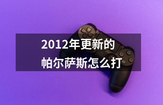 2012年更新的帕尔萨斯怎么打-第1张-游戏信息-龙启网