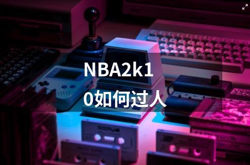 NBA2k10如何过人-第1张-游戏信息-龙启网