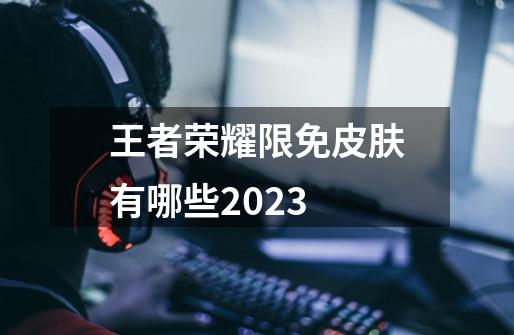 王者荣耀限免皮肤有哪些2023-第1张-游戏信息-龙启网