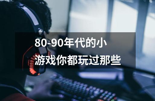 80-90年代的小游戏你都玩过那些-第1张-游戏信息-龙启网