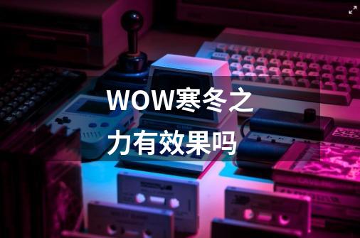 WOW寒冬之力有效果吗-第1张-游戏信息-龙启网