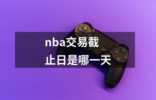 nba交易截止日是哪一天-第1张-游戏信息-龙启网