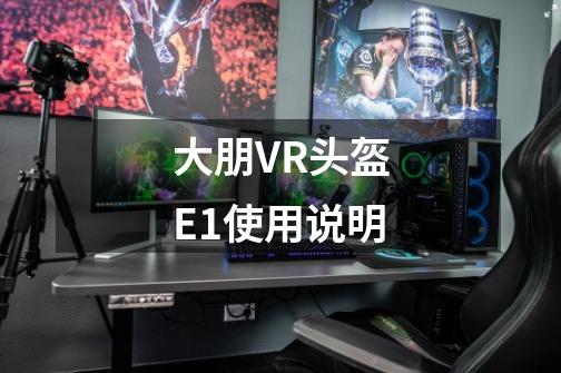 大朋VR头盔E1使用说明-第1张-游戏信息-龙启网