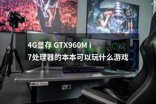 4G显存 GTX960M i7处理器的本本可以玩什么游戏-第1张-游戏信息-龙启网