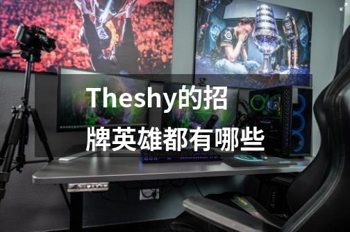 Theshy的招牌英雄都有哪些-第1张-游戏信息-龙启网