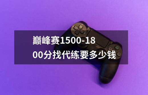 巅峰赛1500-1800分找代练要多少钱-第1张-游戏信息-龙启网