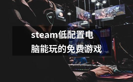 steam低配置电脑能玩的免费游戏-第1张-游戏信息-龙启网