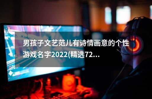 男孩子文艺范儿有诗情画意的个性游戏名字2022(精选72句)-第1张-游戏信息-龙启网