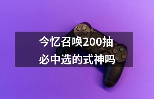 今忆召唤200抽必中选的式神吗-第1张-游戏信息-龙启网