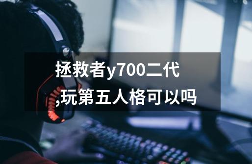 拯救者y700二代,玩第五人格可以吗-第1张-游戏信息-龙启网