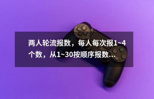 两人轮流报数，每人每次报1~4个数，从1~30按顺序报数，谁先报到30，谁就胜出，请给出胜出的方案。-第1张-游戏信息-龙启网