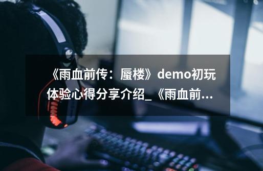 《雨血前传：蜃楼》demo初玩体验心得分享介绍_《雨血前传：蜃楼》demo初玩体验心得分享是什么-第1张-游戏信息-龙启网