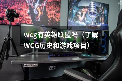 wcg有英雄联盟吗（了解WCG历史和游戏项目）-第1张-游戏信息-龙启网