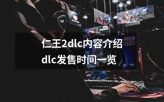 仁王2dlc内容介绍dlc发售时间一览-第1张-游戏信息-龙启网