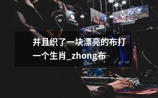 并且织了一块漂亮的布打一个生肖_zhong布-第1张-游戏信息-龙启网