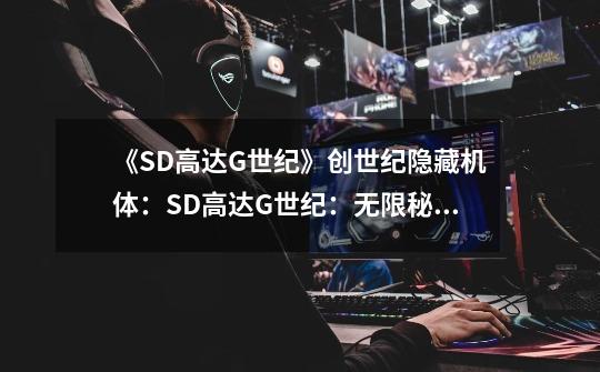 《SD高达G世纪》创世纪隐藏机体：SD高达G世纪：无限秘藏机体-第1张-游戏信息-龙启网