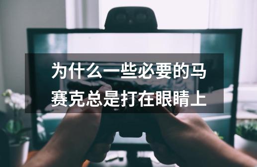 为什么一些必要的马赛克总是打在眼睛上-第1张-游戏信息-龙启网