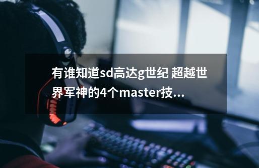 有谁知道sd高达g世纪 超越世界军神的4个master技能是什么吗-第1张-游戏信息-龙启网