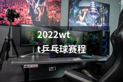 2022wtt乒乓球赛程-第1张-游戏信息-龙启网