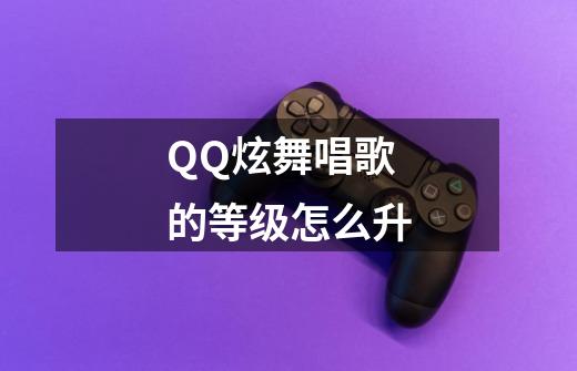 QQ炫舞唱歌的等级怎么升-第1张-游戏信息-龙启网