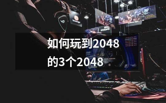 如何玩到2048的3个2048-第1张-游戏信息-龙启网