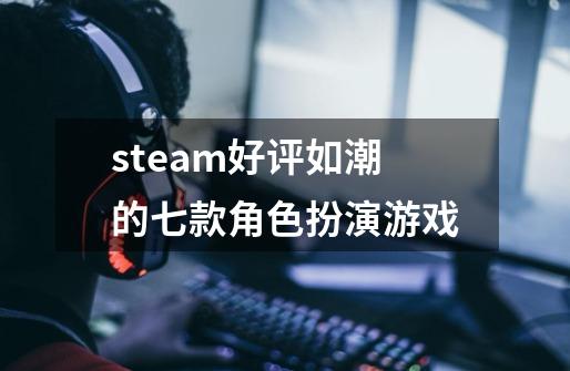 steam好评如潮的七款角色扮演游戏-第1张-游戏信息-龙启网