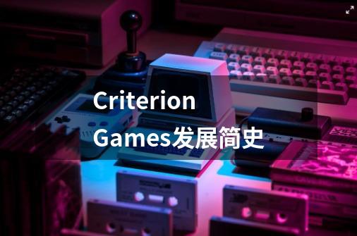 Criterion Games发展简史-第1张-游戏信息-龙启网