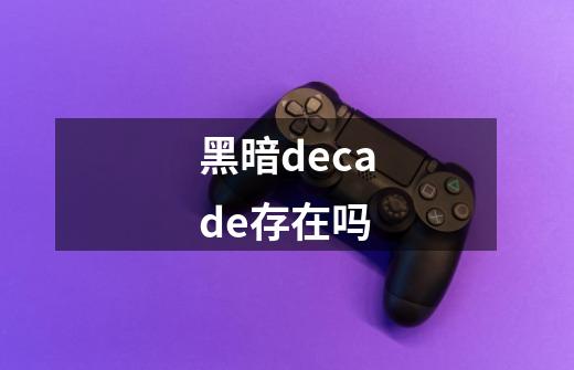 黑暗decade存在吗-第1张-游戏信息-龙启网