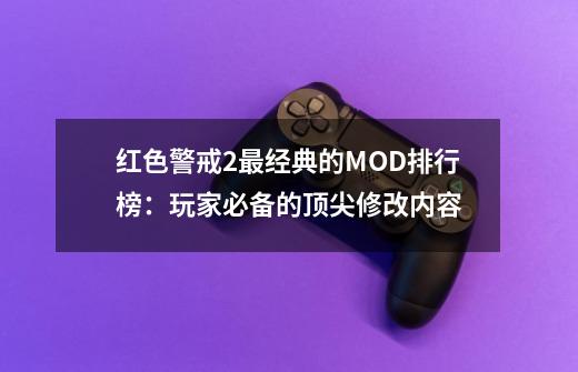 红色警戒2最经典的MOD排行榜：玩家必备的顶尖修改内容-第1张-游戏信息-龙启网