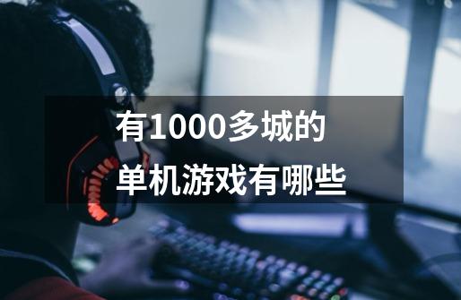 有1000多城的单机游戏有哪些-第1张-游戏信息-龙启网