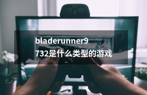 bladerunner9732是什么类型的游戏-第1张-游戏信息-龙启网