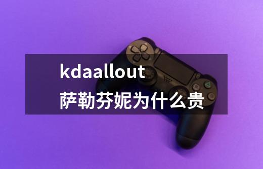 kdaallout萨勒芬妮为什么贵-第1张-游戏信息-龙启网