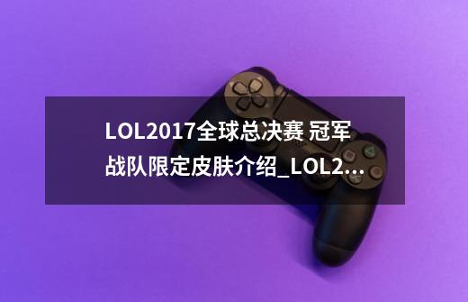 LOL2017全球总决赛 冠军战队限定皮肤介绍_LOL2017全球总决赛 冠军战队限定皮肤是什么-第1张-游戏信息-龙启网