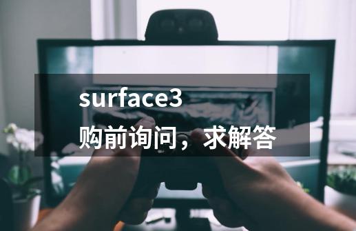 surface3 购前询问，求解答-第1张-游戏信息-龙启网