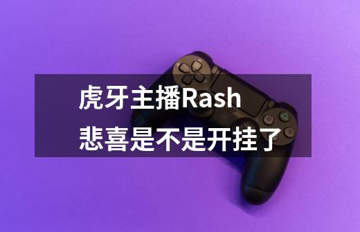 虎牙主播Rash悲喜是不是开挂了-第1张-游戏信息-龙启网