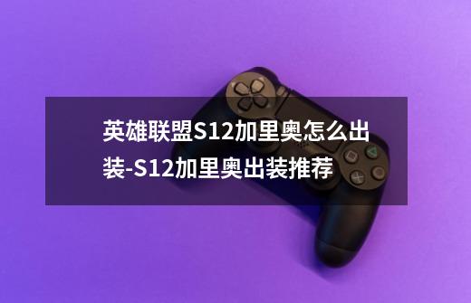 英雄联盟S12加里奥怎么出装-S12加里奥出装推荐-第1张-游戏信息-龙启网