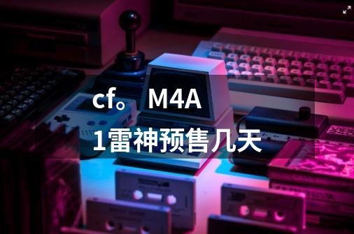 cf。 M4A1雷神预售几天-第1张-游戏信息-龙启网