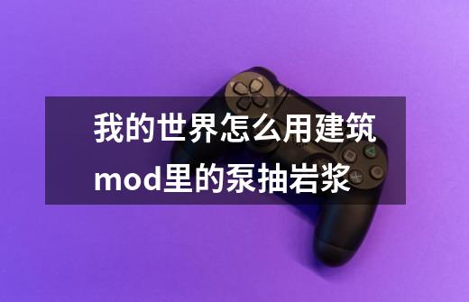 我的世界怎么用建筑mod里的泵抽岩浆-第1张-游戏信息-龙启网