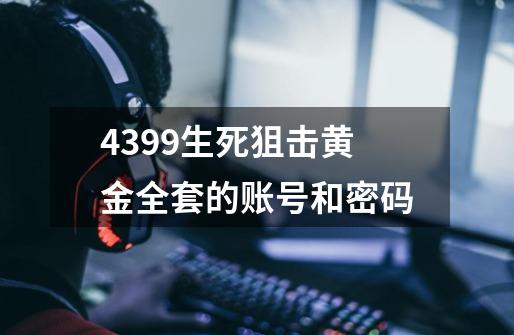 4399生死狙击黄金全套的账号和密码-第1张-游戏信息-龙启网