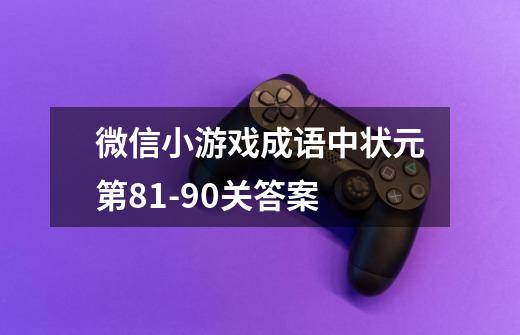 微信小游戏成语中状元第81-90关答案-第1张-游戏信息-龙启网