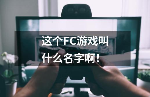 这个FC游戏叫什么名字啊！-第1张-游戏信息-龙启网